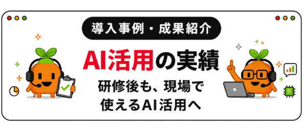導入事例・成果紹介。AI活用の実績。研修後も、現場で使えるAI活用へ。