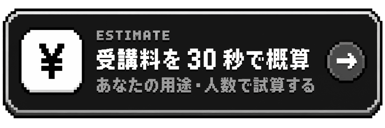 ESTIMATE 受講料を30秒で概算 あなたの用途・人数で試算する