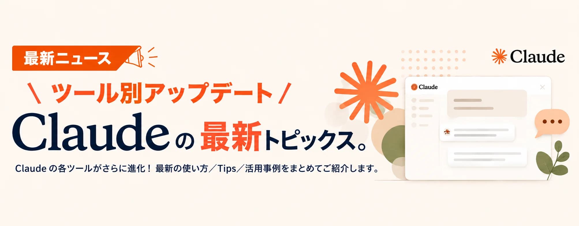 最新ニュース／ツール別アップデート — Claude の最新トピックス。Claude Code・Cowork・Claude for Chrome・Dispatch 各ツール別に、最新の使い方／Tips／活用事例をまとめてご紹介します。